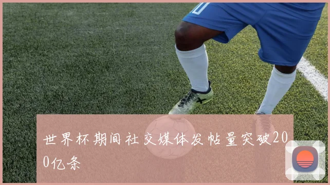 世界杯期间社交媒体发帖量突破200亿条