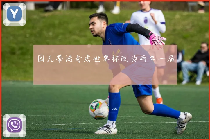 因凡蒂诺考虑世界杯改为两年一届